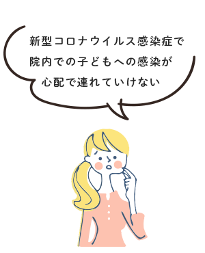 新型コロナウイルス感染症で院内での子どもへの感染が心配で連れていけない